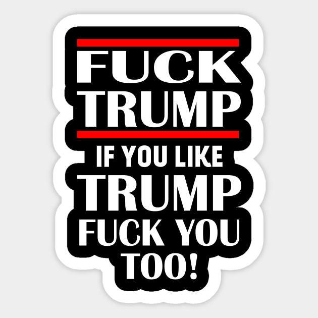 Fuck Trump If You Like Trump Fuck You Too Fuck Trump Sticker Teepublic 